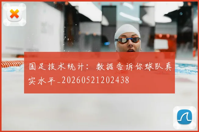 国足技术统计：数据告诉你球队真实水平_20260521202438