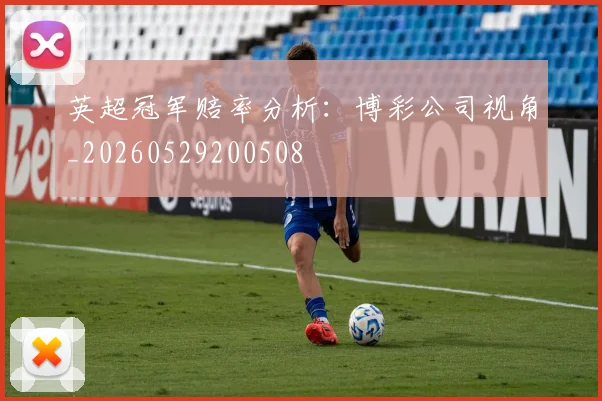 英超冠军赔率分析:博彩公司视角_20260529200508