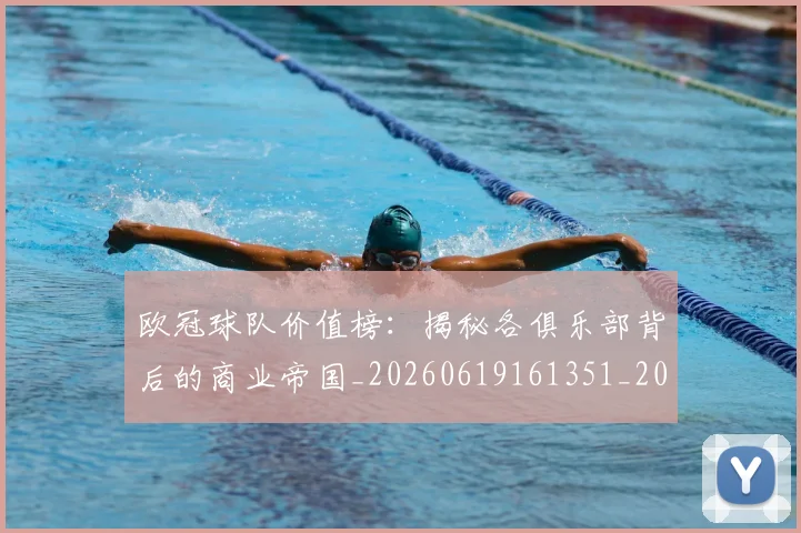 欧冠球队价值榜：揭秘各俱乐部背后的商业帝国_20260619161351_20260707151531