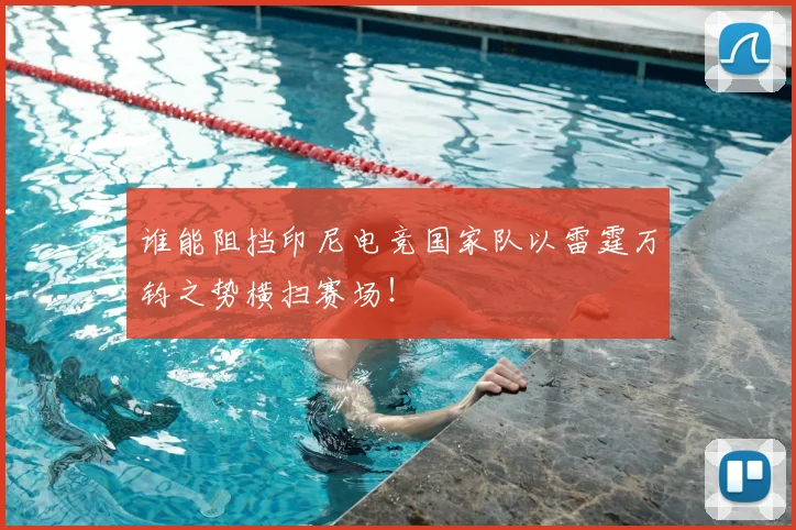 谁能阻挡印尼电竞国家队以雷霆万钧之势横扫赛场!