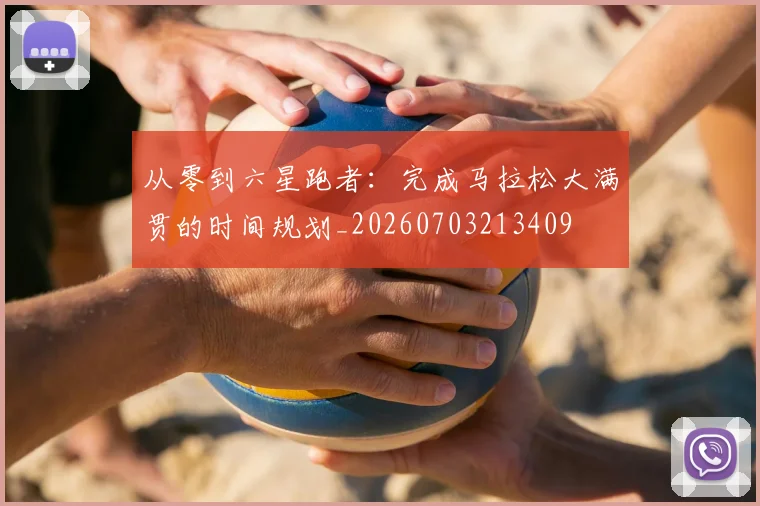 从零到六星跑者：完成马拉松大满贯的时间规划_20260703213409
