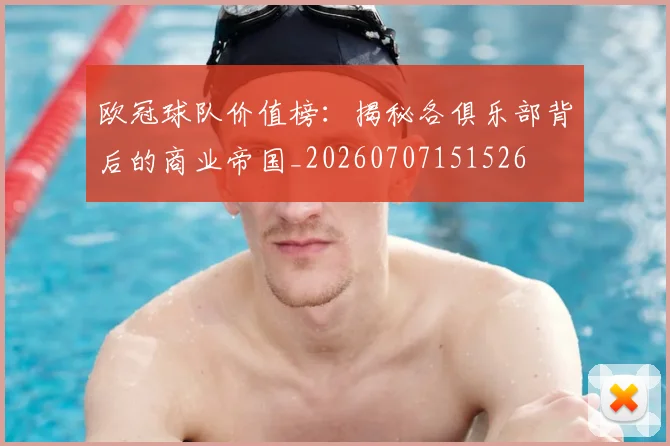 欧冠球队价值榜：揭秘各俱乐部背后的商业帝国_20260707151526