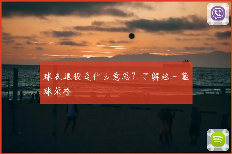 球衣退役是什么意思？了解这一篮球荣誉