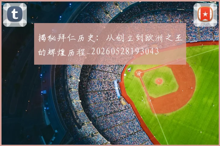 揭秘拜仁历史：从创立到欧洲之王的辉煌历程_20260528193043