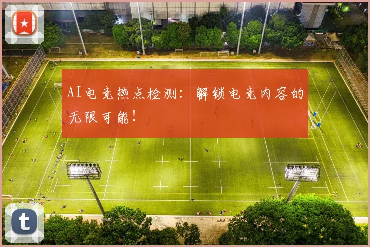 AI电竞热点检测：解锁电竞内容的无限可能！