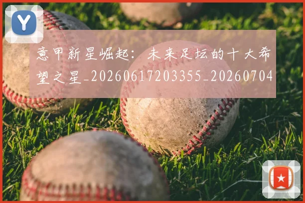意甲新星崛起：未来足坛的十大希望之星_20260617203355_20260704175053