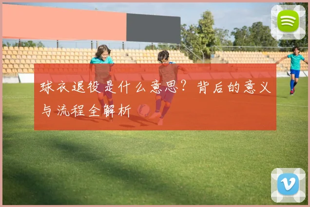球衣退役是什么意思?背后的意义与流程全解析