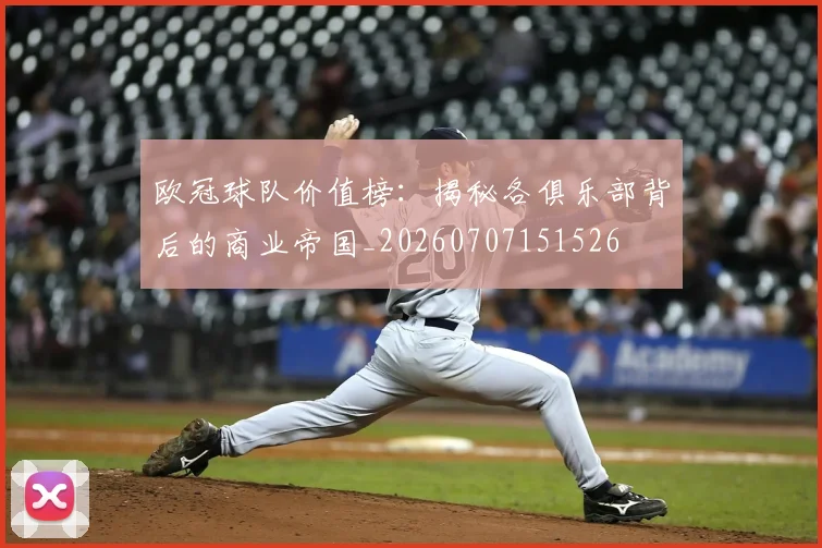 欧冠球队价值榜:揭秘各俱乐部背后的商业帝国_20260707151526