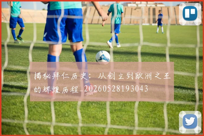 揭秘拜仁历史：从创立到欧洲之王的辉煌历程_20260528193043