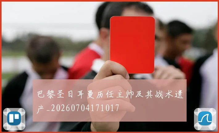 巴黎圣日耳曼历任主帅及其战术遗产_20260704171017