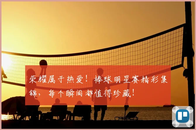 荣耀属于热爱！棒球明星赛精彩集锦，每个瞬间都值得珍藏！