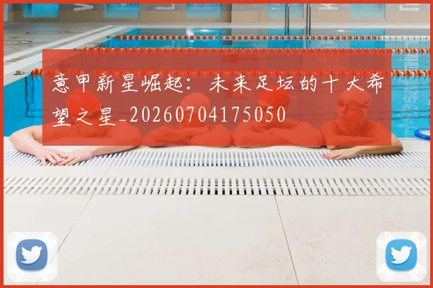 意甲新星崛起:未来足坛的十大希望之星_20260704175050