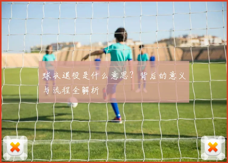 球衣退役是什么意思？背后的意义与流程全解析