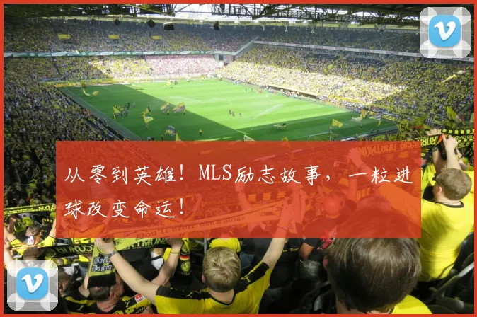 从零到英雄!MLS励志故事,一粒进球改变命运!