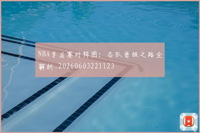 NBA季后赛对阵图：各队晋级之路全解析_20260603221123