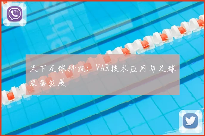 天下足球科技:VAR技术应用与足球装备发展