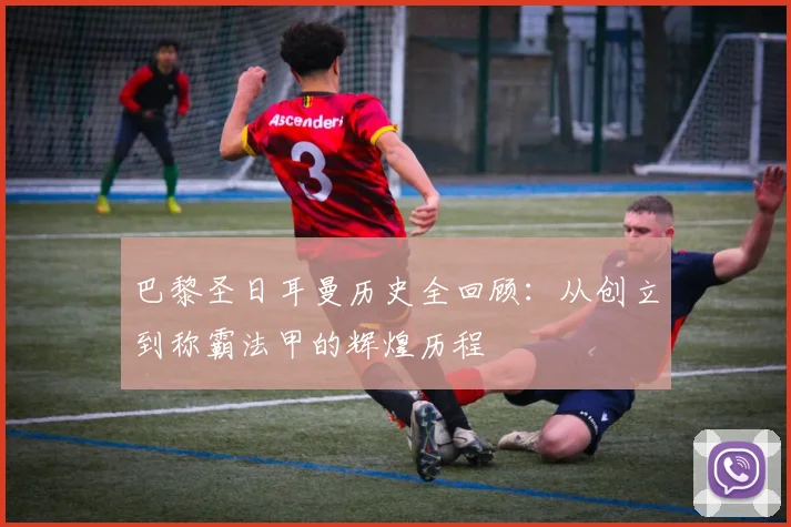巴黎圣日耳曼历史全回顾：从创立到称霸法甲的辉煌历程