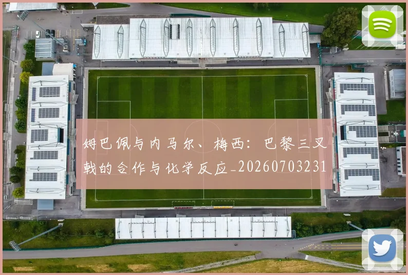姆巴佩与内马尔、梅西：巴黎三叉戟的合作与化学反应_20260703231132