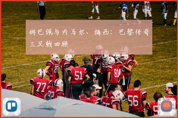 姆巴佩与内马尔、梅西:巴黎传奇三叉戟回顾