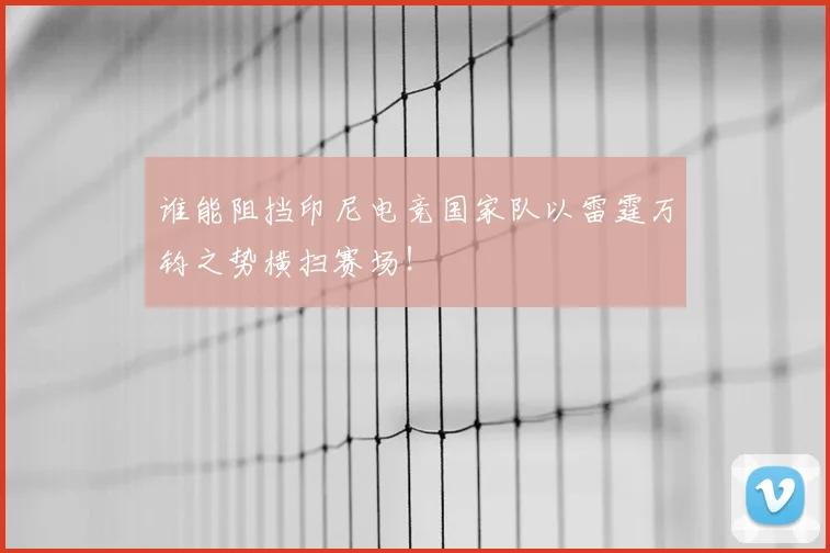 谁能阻挡印尼电竞国家队以雷霆万钧之势横扫赛场！