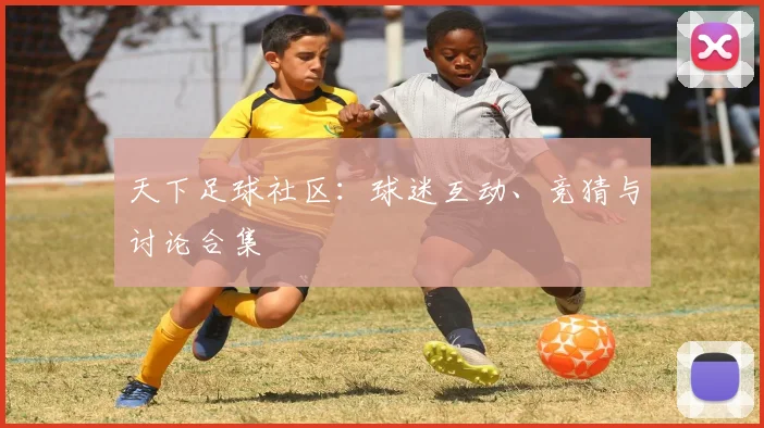 天下足球社区:球迷互动、竞猜与讨论合集