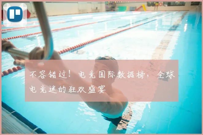 不容错过！电竞国际数据榜，全球电竞迷的狂欢盛宴