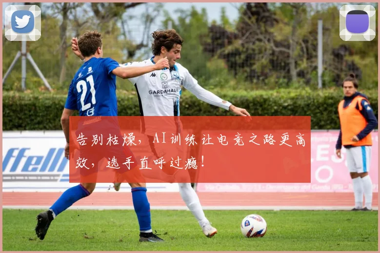 告别枯燥,AI训练让电竞之路更高效,选手直呼过瘾!