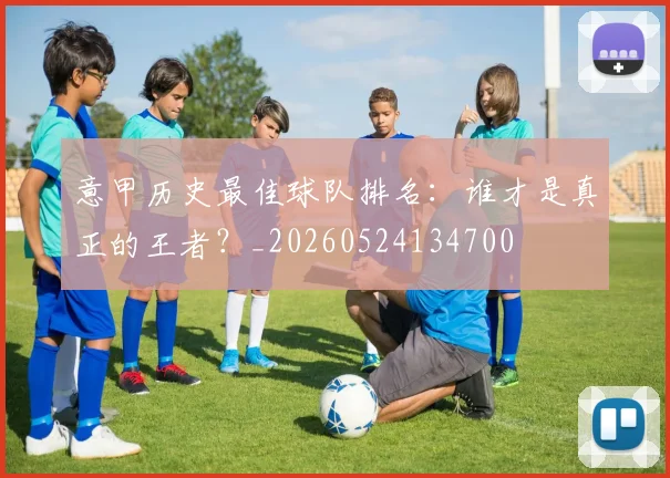 意甲历史最佳球队排名:谁才是真正的王者?_20260524134700