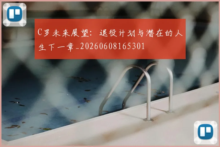 C罗未来展望：退役计划与潜在的人生下一章_20260608165301