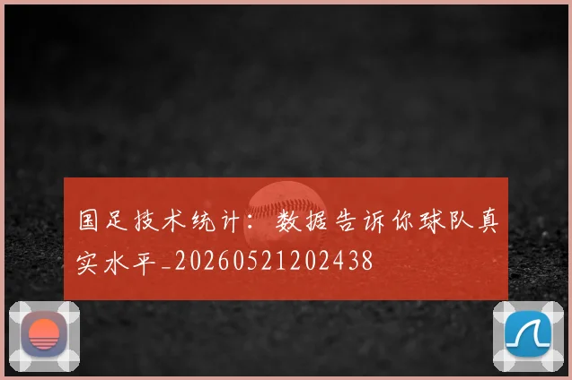 国足技术统计：数据告诉你球队真实水平_20260521202438