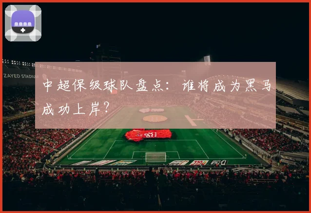 中超保级球队盘点：谁将成为黑马成功上岸？