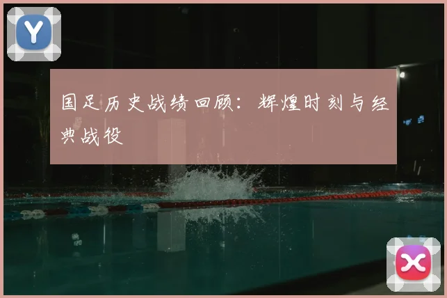 国足历史战绩回顾：辉煌时刻与经典战役