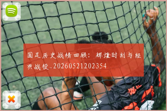国足历史战绩回顾:辉煌时刻与经典战役_20260521202354