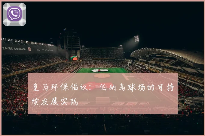 皇马环保倡议:伯纳乌球场的可持续发展实践